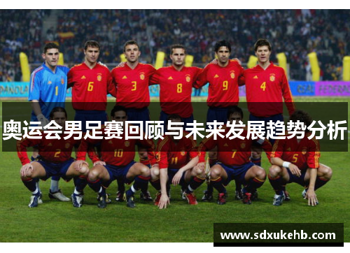 奥运会男足赛回顾与未来发展趋势分析