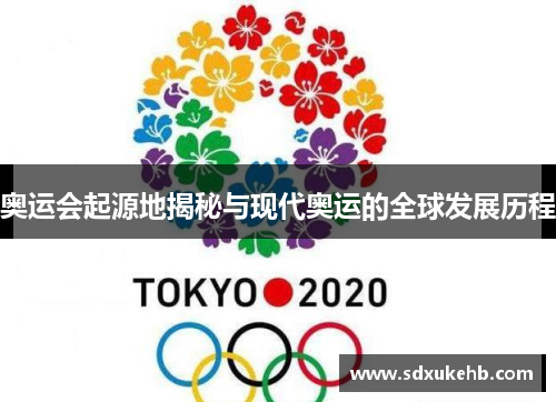 奥运会起源地揭秘与现代奥运的全球发展历程 奥运会起源地揭秘与现代奥运的全球发展历程