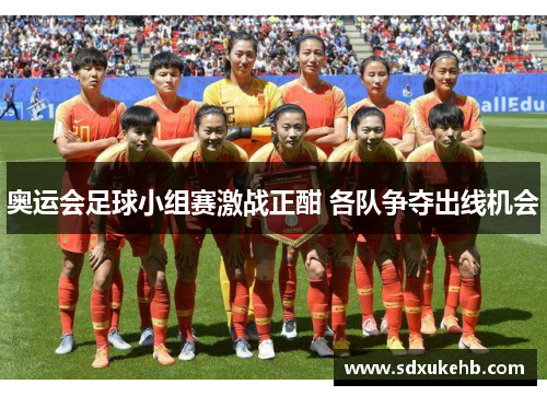 奥运会足球小组赛激战正酣 各队争夺出线机会