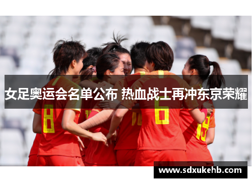 女足奥运会名单公布 热血战士再冲东京荣耀 女足奥运会名单公布 热血战士再冲东京荣耀