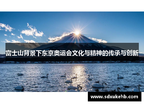 富士山背景下东京奥运会文化与精神的传承与创新 富士山背景下东京奥运会文化与精神的传承与创新