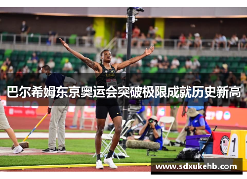 巴尔希姆东京奥运会突破极限成就历史新高