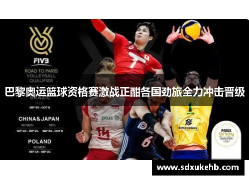 巴黎奥运篮球资格赛激战正酣各国劲旅全力冲击晋级